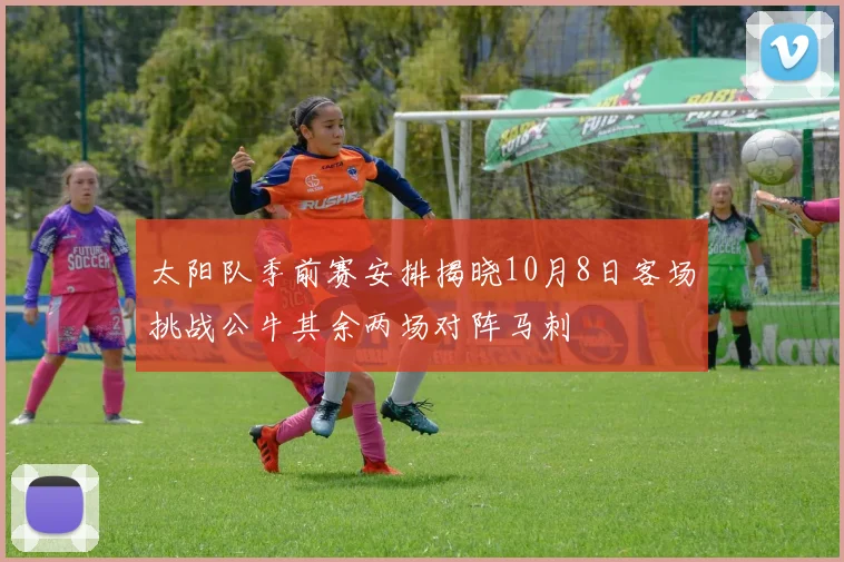 太阳队季前赛安排揭晓10月8日客场挑战公牛其余两场对阵马刺